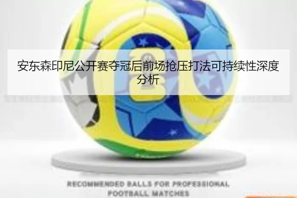 安东森印尼公开赛夺冠后前场抢压打法可持续性深度分析